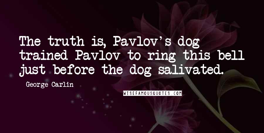 George Carlin Quotes: The truth is, Pavlov's dog trained Pavlov to ring this bell just before the dog salivated.