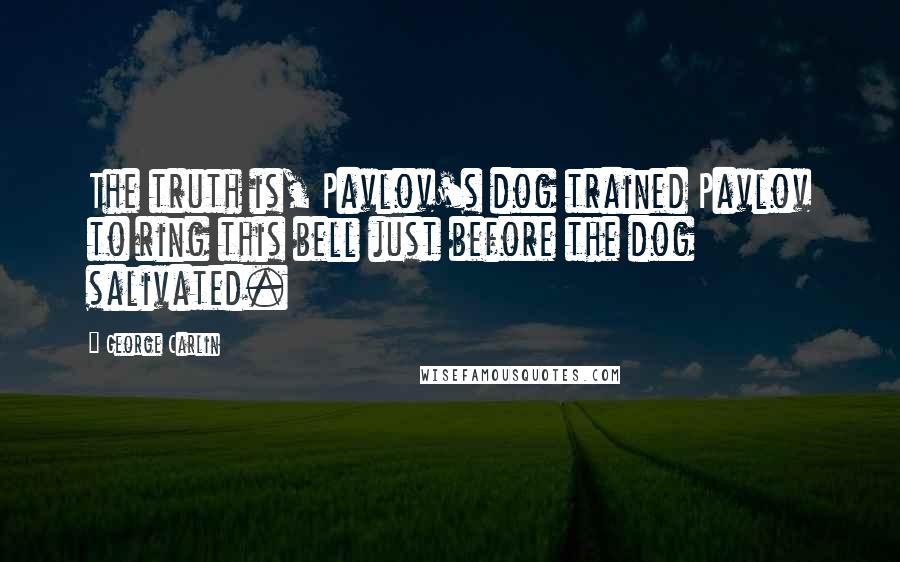 George Carlin Quotes: The truth is, Pavlov's dog trained Pavlov to ring this bell just before the dog salivated.