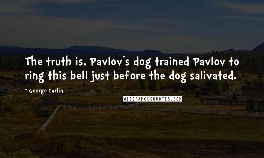 George Carlin Quotes: The truth is, Pavlov's dog trained Pavlov to ring this bell just before the dog salivated.
