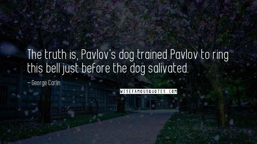 George Carlin Quotes: The truth is, Pavlov's dog trained Pavlov to ring this bell just before the dog salivated.