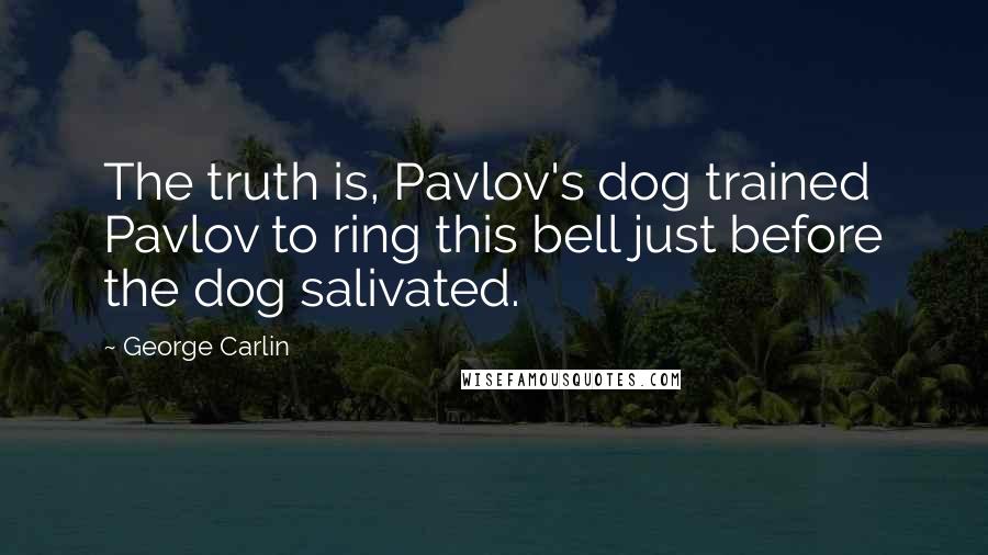 George Carlin Quotes: The truth is, Pavlov's dog trained Pavlov to ring this bell just before the dog salivated.