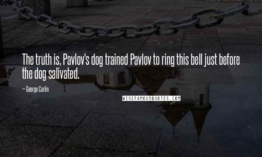 George Carlin Quotes: The truth is, Pavlov's dog trained Pavlov to ring this bell just before the dog salivated.