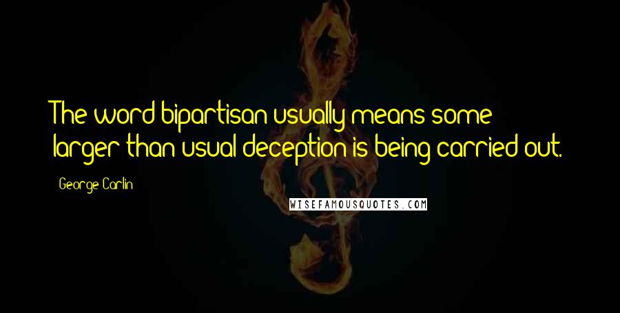 George Carlin Quotes: The word bipartisan usually means some larger-than-usual deception is being carried out.