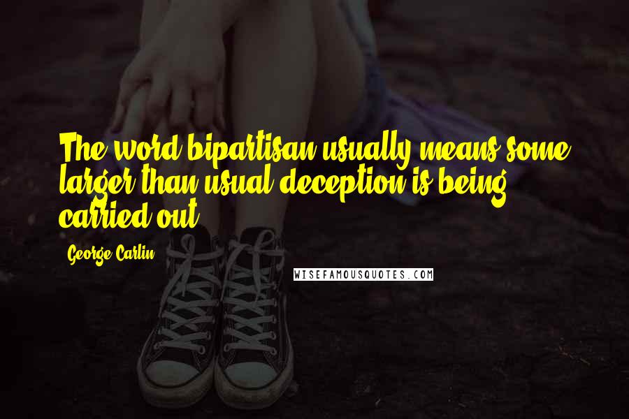 George Carlin Quotes: The word bipartisan usually means some larger-than-usual deception is being carried out.