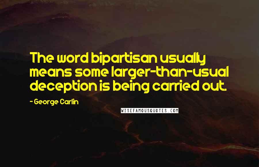 George Carlin Quotes: The word bipartisan usually means some larger-than-usual deception is being carried out.