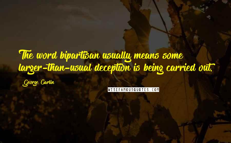 George Carlin Quotes: The word bipartisan usually means some larger-than-usual deception is being carried out.