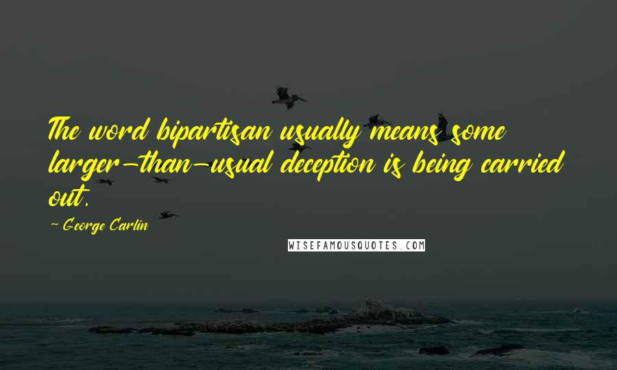 George Carlin Quotes: The word bipartisan usually means some larger-than-usual deception is being carried out.