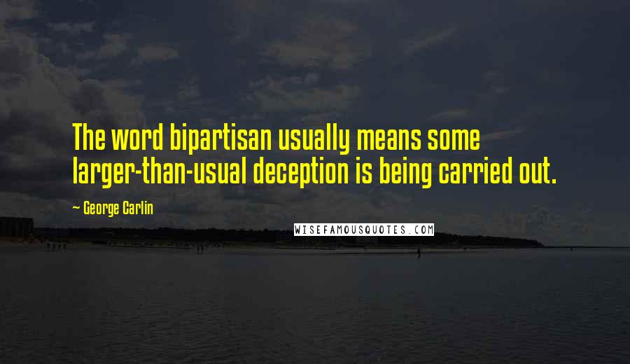 George Carlin Quotes: The word bipartisan usually means some larger-than-usual deception is being carried out.