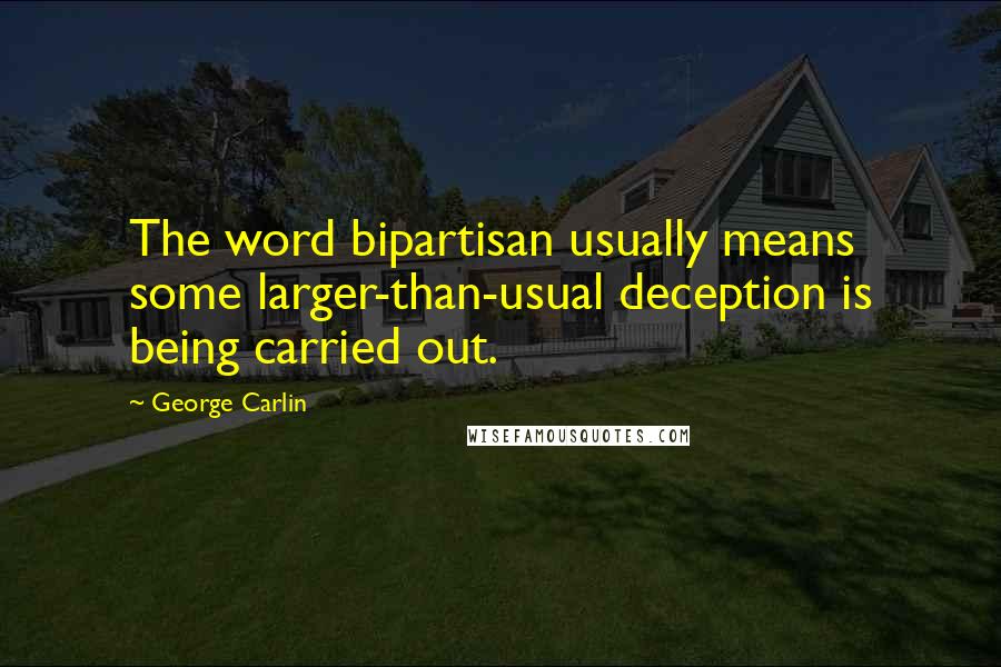 George Carlin Quotes: The word bipartisan usually means some larger-than-usual deception is being carried out.