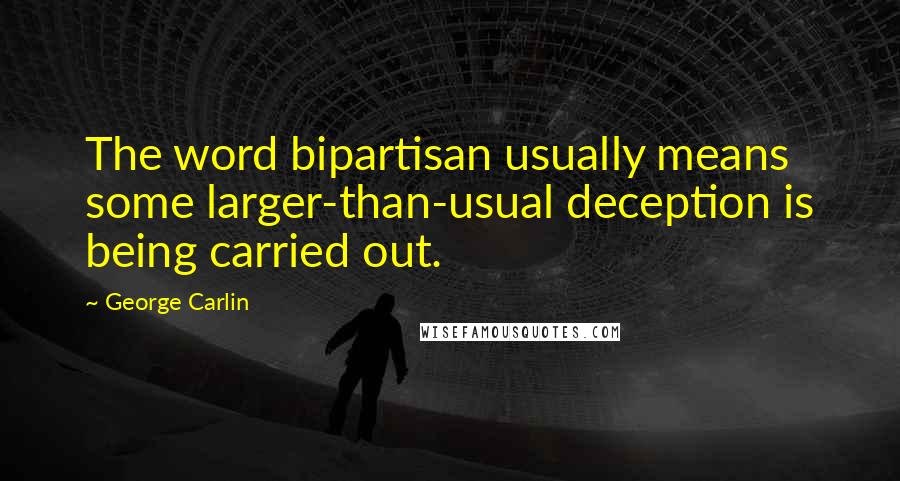 George Carlin Quotes: The word bipartisan usually means some larger-than-usual deception is being carried out.