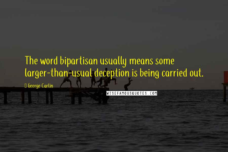 George Carlin Quotes: The word bipartisan usually means some larger-than-usual deception is being carried out.