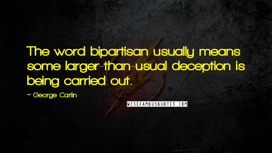 George Carlin Quotes: The word bipartisan usually means some larger-than-usual deception is being carried out.