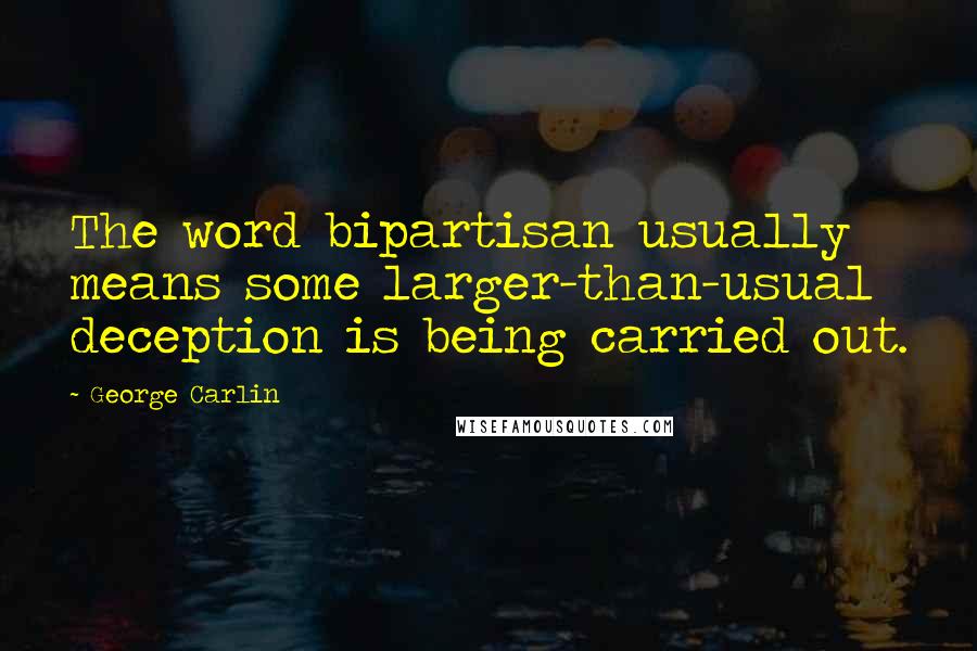 George Carlin Quotes: The word bipartisan usually means some larger-than-usual deception is being carried out.