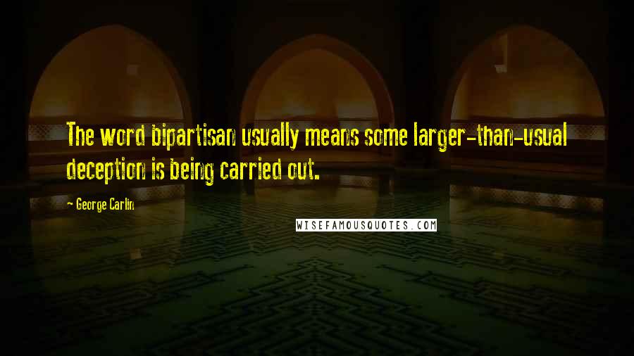 George Carlin Quotes: The word bipartisan usually means some larger-than-usual deception is being carried out.