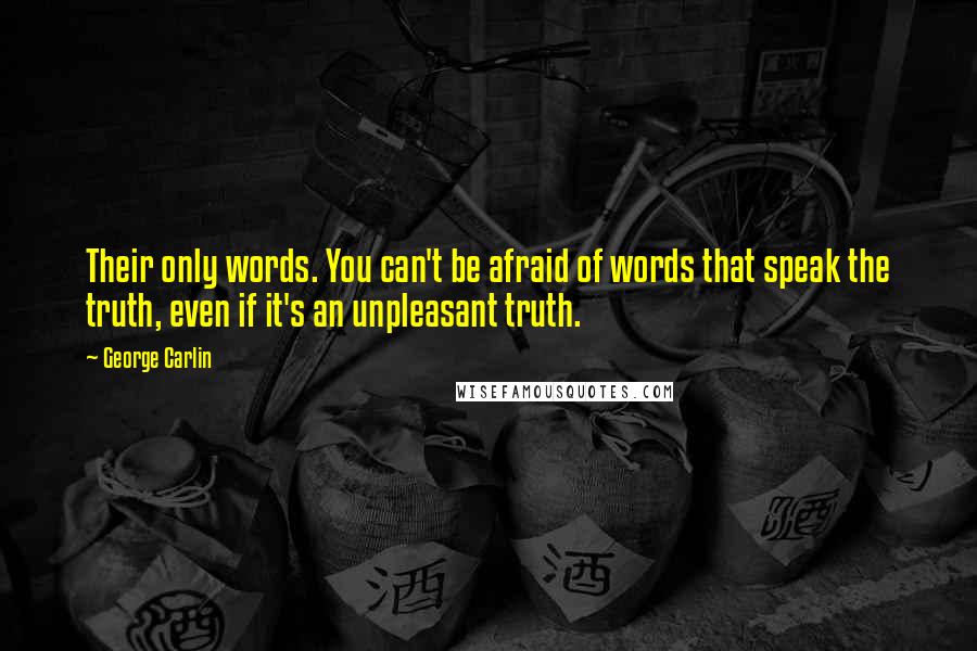 George Carlin Quotes: Their only words. You can't be afraid of words that speak the truth, even if it's an unpleasant truth.