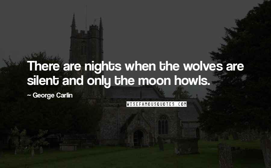 George Carlin Quotes: There are nights when the wolves are silent and only the moon howls.