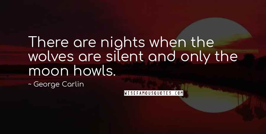 George Carlin Quotes: There are nights when the wolves are silent and only the moon howls.