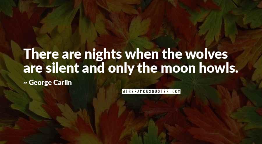 George Carlin Quotes: There are nights when the wolves are silent and only the moon howls.