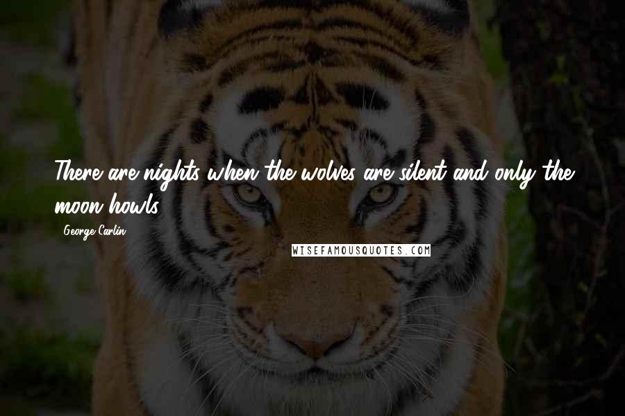 George Carlin Quotes: There are nights when the wolves are silent and only the moon howls.