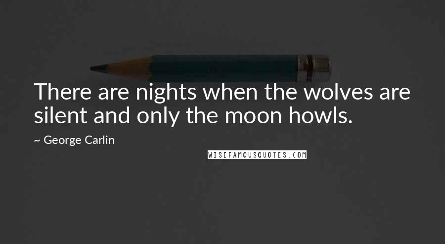 George Carlin Quotes: There are nights when the wolves are silent and only the moon howls.