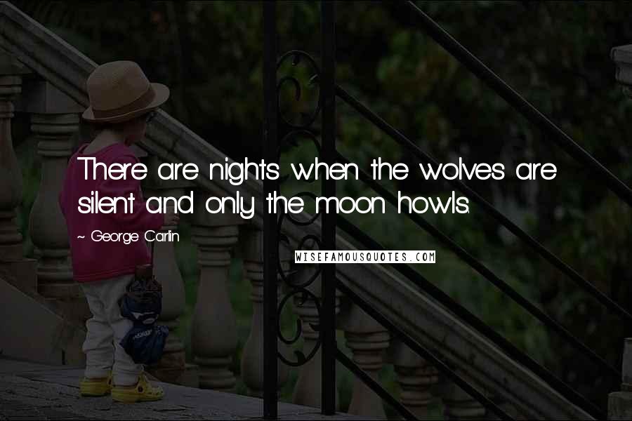 George Carlin Quotes: There are nights when the wolves are silent and only the moon howls.