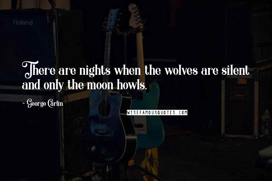 George Carlin Quotes: There are nights when the wolves are silent and only the moon howls.