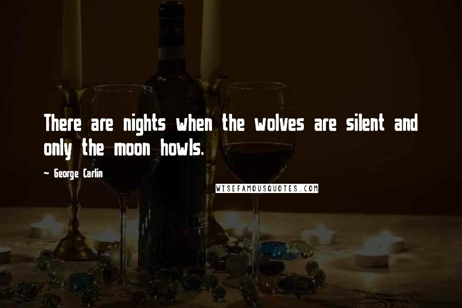George Carlin Quotes: There are nights when the wolves are silent and only the moon howls.