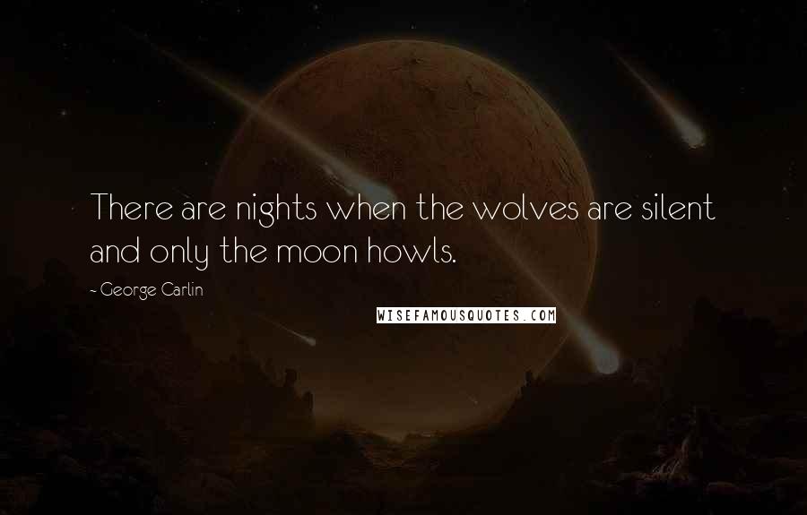 George Carlin Quotes: There are nights when the wolves are silent and only the moon howls.