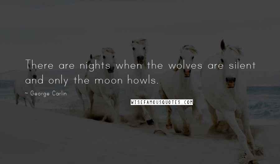 George Carlin Quotes: There are nights when the wolves are silent and only the moon howls.