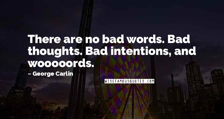 George Carlin Quotes: There are no bad words. Bad thoughts. Bad intentions, and wooooords.