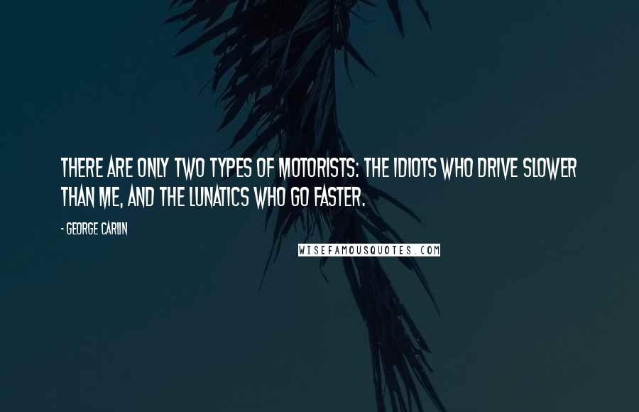 George Carlin Quotes: There are only two types of motorists: the idiots who drive slower than me, and the lunatics who go faster.