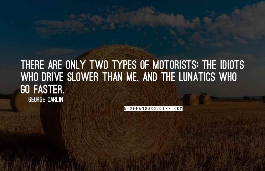 George Carlin Quotes: There are only two types of motorists: the idiots who drive slower than me, and the lunatics who go faster.