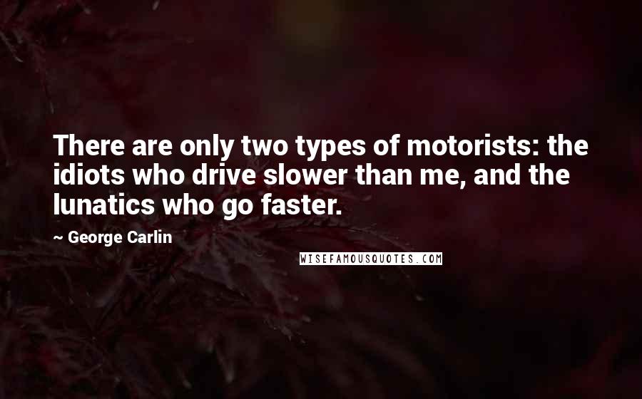 George Carlin Quotes: There are only two types of motorists: the idiots who drive slower than me, and the lunatics who go faster.