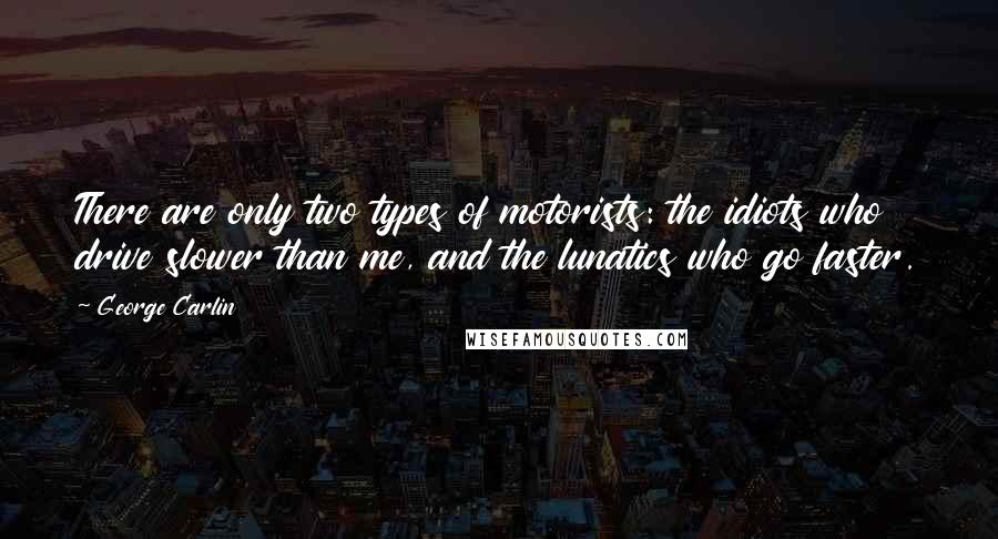 George Carlin Quotes: There are only two types of motorists: the idiots who drive slower than me, and the lunatics who go faster.