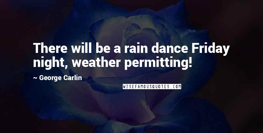 George Carlin Quotes: There will be a rain dance Friday night, weather permitting!