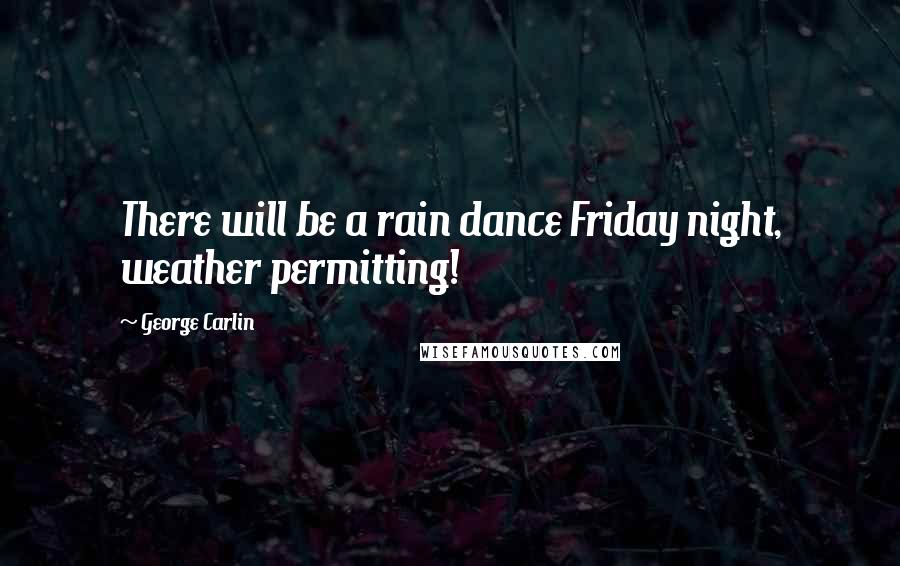 George Carlin Quotes: There will be a rain dance Friday night, weather permitting!