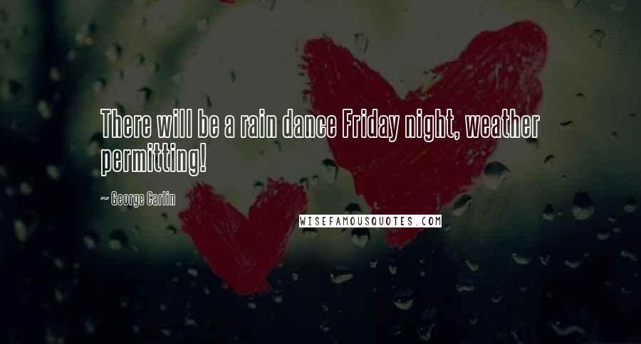George Carlin Quotes: There will be a rain dance Friday night, weather permitting!