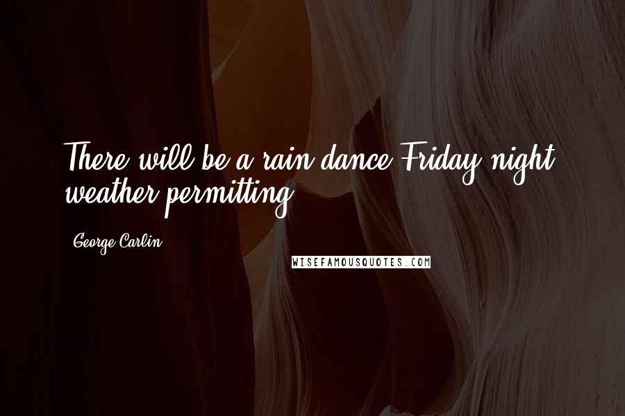 George Carlin Quotes: There will be a rain dance Friday night, weather permitting!