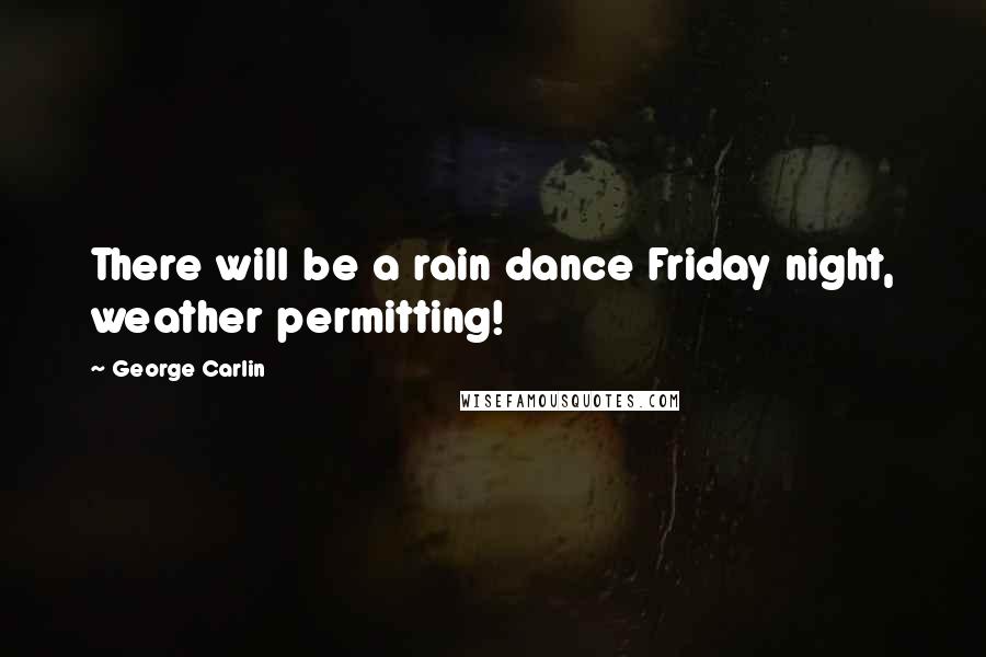 George Carlin Quotes: There will be a rain dance Friday night, weather permitting!