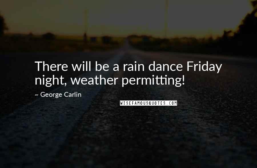 George Carlin Quotes: There will be a rain dance Friday night, weather permitting!