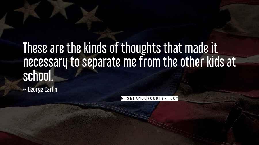 George Carlin Quotes: These are the kinds of thoughts that made it necessary to separate me from the other kids at school.