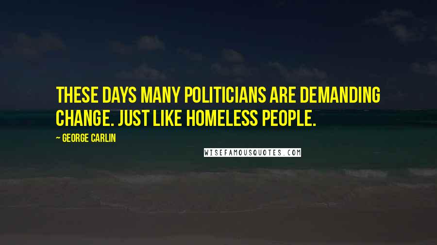 George Carlin Quotes: These days many politicians are demanding change. Just like homeless people.