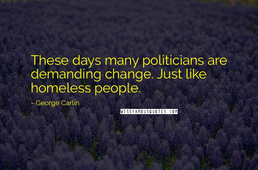 George Carlin Quotes: These days many politicians are demanding change. Just like homeless people.