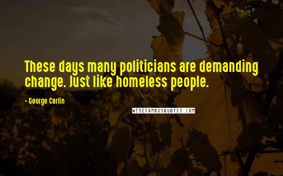 George Carlin Quotes: These days many politicians are demanding change. Just like homeless people.