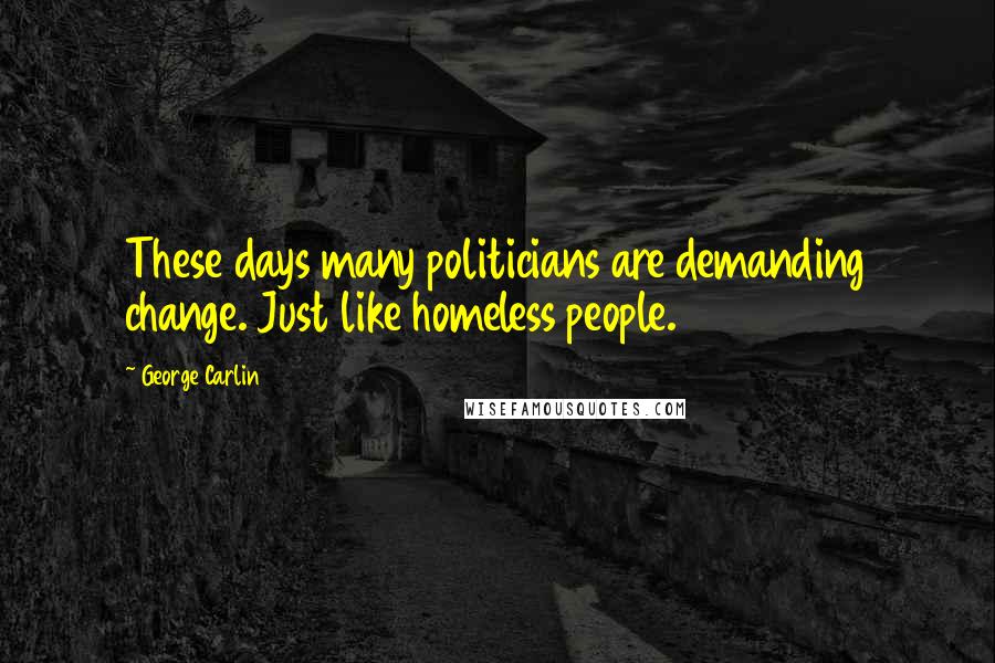 George Carlin Quotes: These days many politicians are demanding change. Just like homeless people.