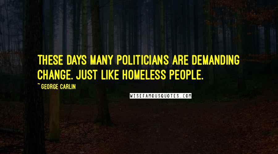 George Carlin Quotes: These days many politicians are demanding change. Just like homeless people.