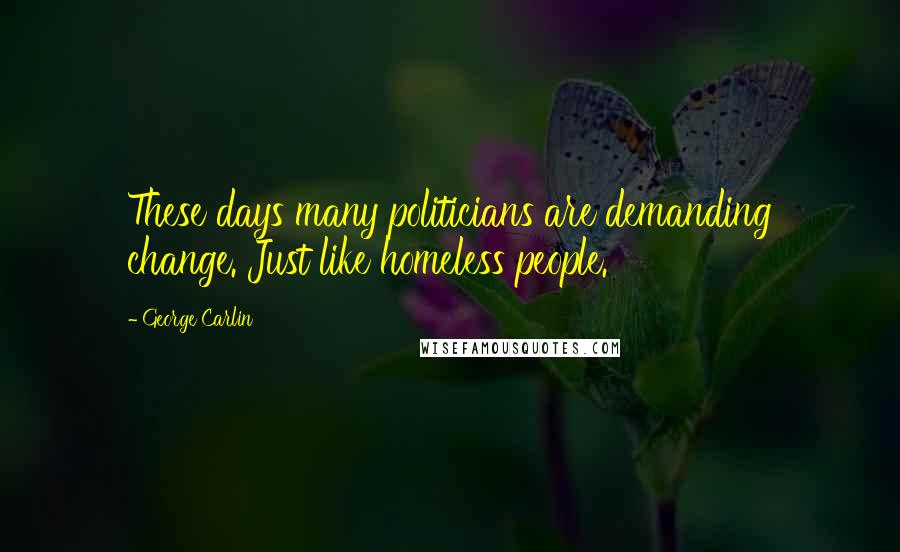 George Carlin Quotes: These days many politicians are demanding change. Just like homeless people.