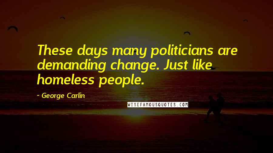 George Carlin Quotes: These days many politicians are demanding change. Just like homeless people.