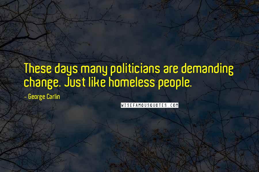 George Carlin Quotes: These days many politicians are demanding change. Just like homeless people.