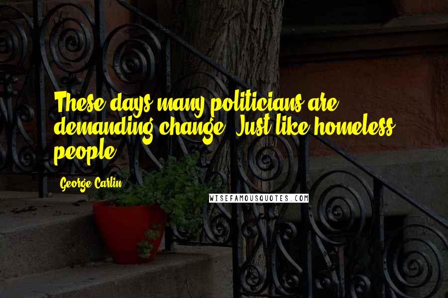 George Carlin Quotes: These days many politicians are demanding change. Just like homeless people.